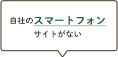 自社のスマートフォンサイトがない