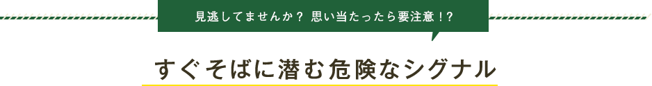 すぐそばに潜む危険なシグナル